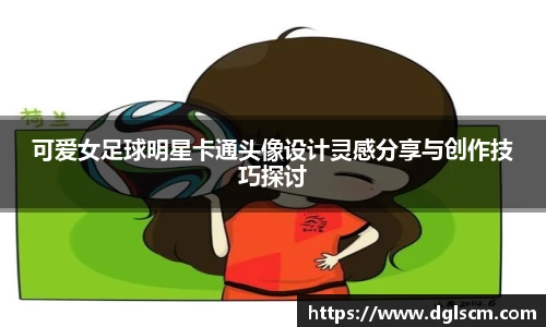 可爱女足球明星卡通头像设计灵感分享与创作技巧探讨