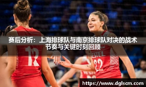 赛后分析：上海排球队与南京排球队对决的战术节奏与关键时刻回顾